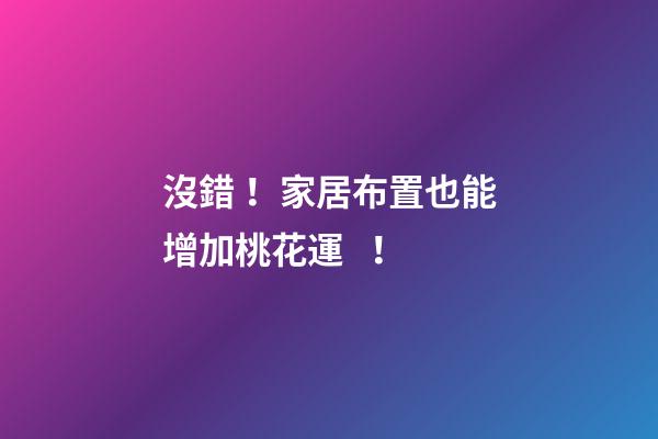 沒錯！家居布置也能增加桃花運！